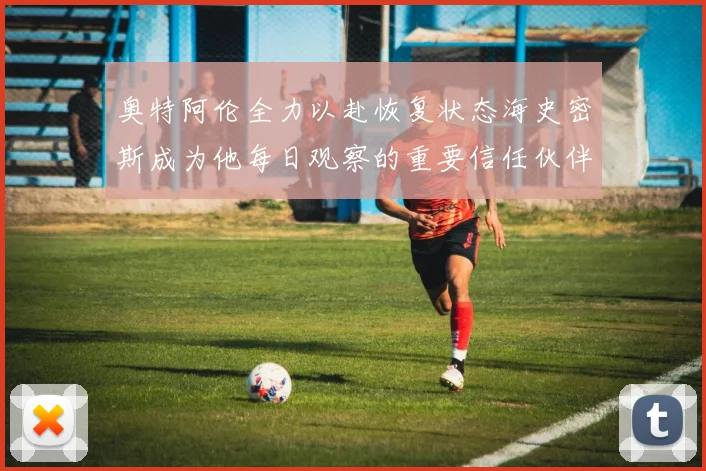 奥特阿伦全力以赴恢复状态海史密斯成为他每日观察的重要信任伙伴