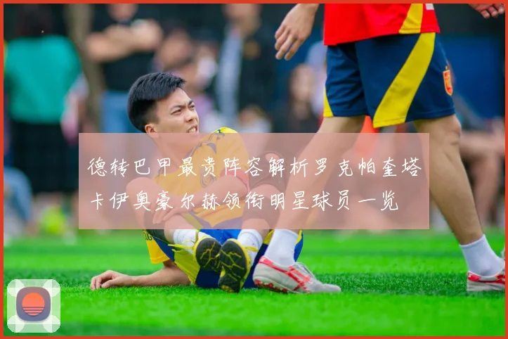 德转巴甲最贵阵容解析罗克帕奎塔卡伊奥豪尔赫领衔明星球员一览
