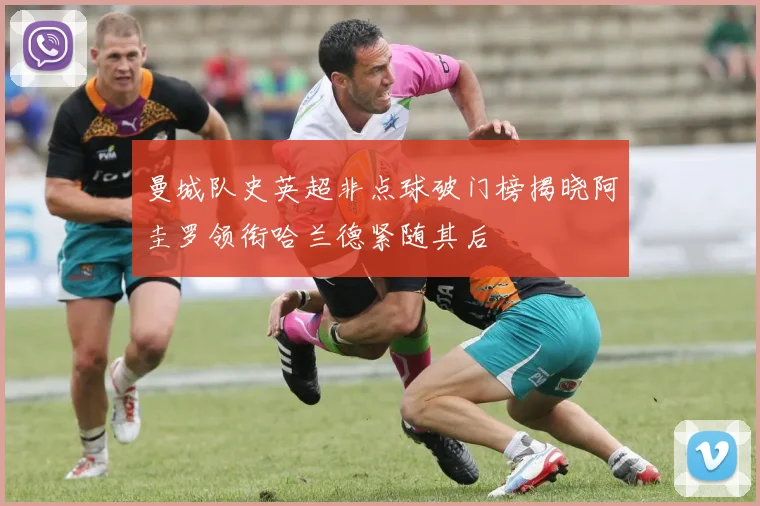 曼城队史英超非点球破门榜揭晓阿圭罗领衔哈兰德紧随其后
