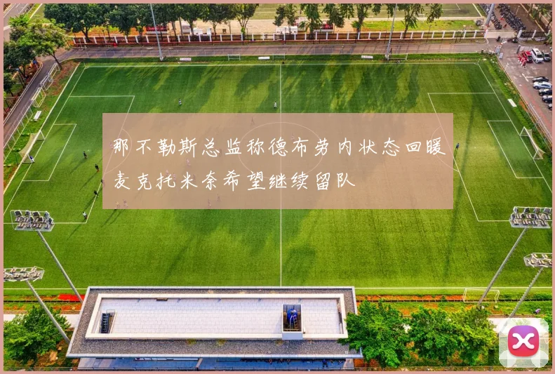 那不勒斯总监称德布劳内状态回暖麦克托米奈希望继续留队