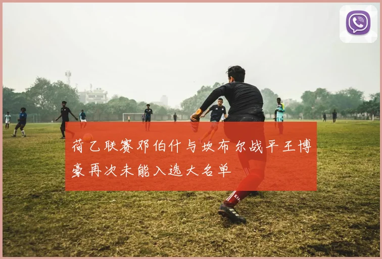 荷乙联赛邓伯什与坎布尔战平王博豪再次未能入选大名单