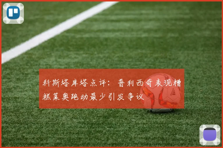 科斯塔库塔点评：普利西奇表现糟糕莱奥跑动最少引发争议