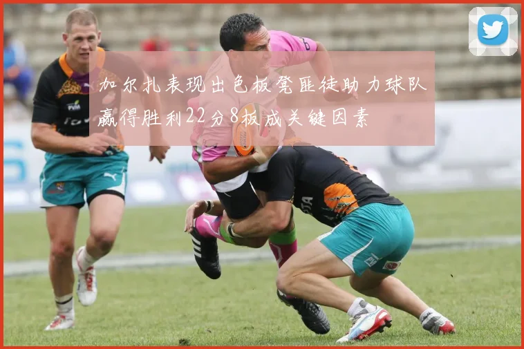加尔扎表现出色板凳匪徒助力球队赢得胜利22分8板成关键因素
