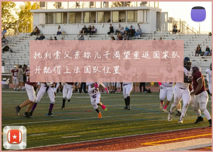 托利索父亲称儿子渴望重返国家队并配得上法国队位置