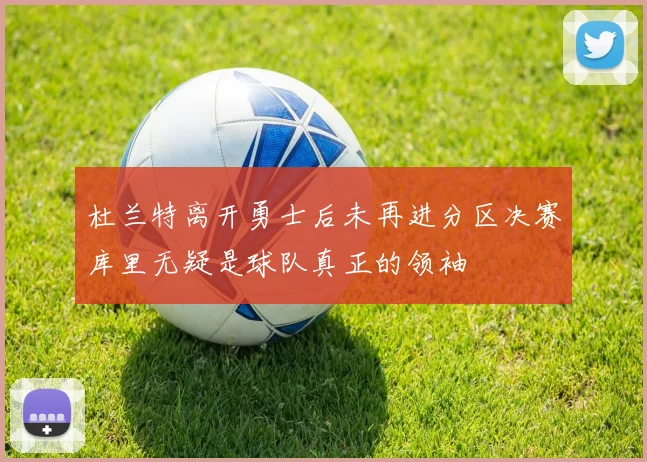 杜兰特离开勇士后未再进分区决赛库里无疑是球队真正的领袖